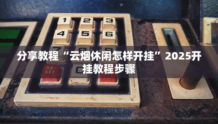 分享教程“云烟休闲怎样开挂”2025开挂教程步骤