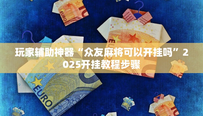 玩家辅助神器“众友麻将可以开挂吗”2025开挂教程步骤