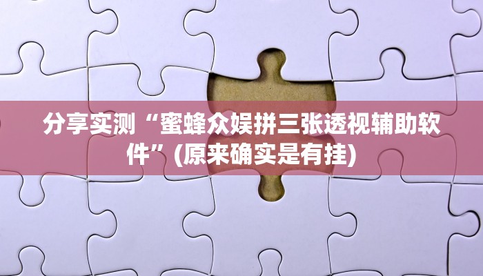 分享实测“蜜蜂众娱拼三张透视辅助软件”(原来确实是有挂)