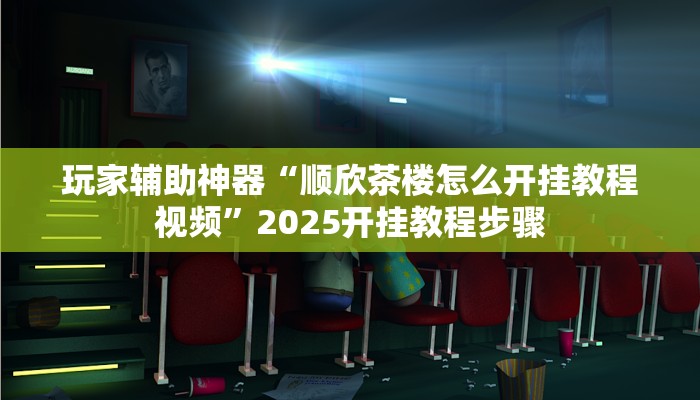 玩家辅助神器“顺欣茶楼怎么开挂教程视频”2025开挂教程步骤