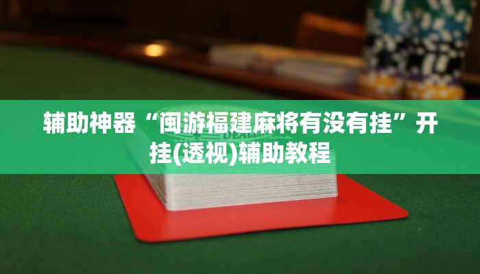 辅助神器“闽游福建麻将有没有挂”开挂(透视)辅助教程