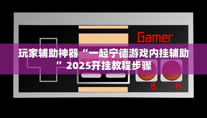 玩家辅助神器“一起宁德游戏内挂辅助”2025开挂教程步骤