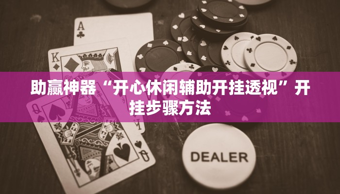 助赢神器“开心休闲辅助开挂透视”开挂步骤方法