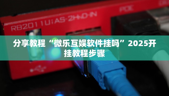 分享教程“微乐互娱软件挂吗”2025开挂教程步骤