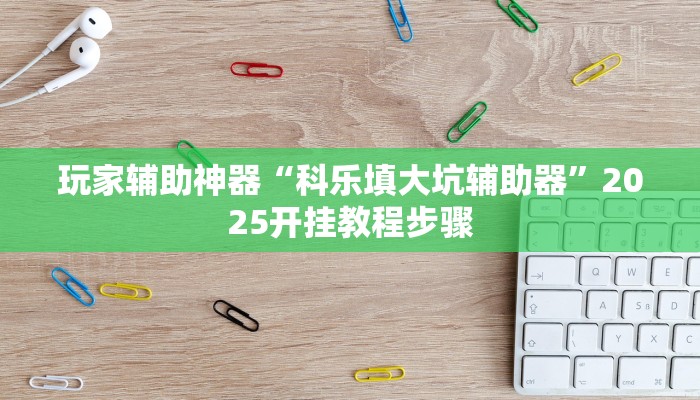 玩家辅助神器“科乐填大坑辅助器”2025开挂教程步骤