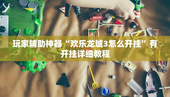 玩家辅助神器“欢乐龙城3怎么开挂”有开挂详细教程