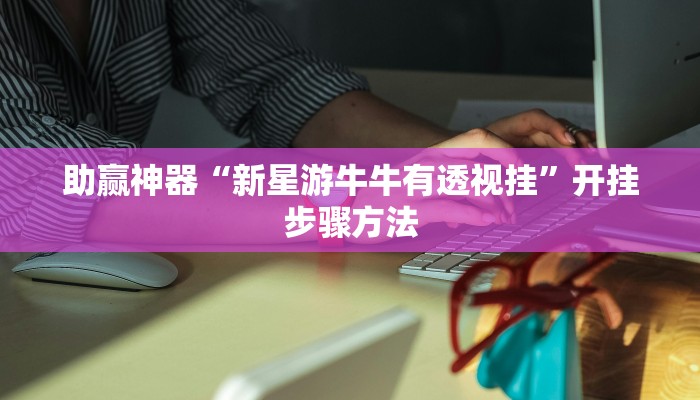 助赢神器“新星游牛牛有透视挂”开挂步骤方法