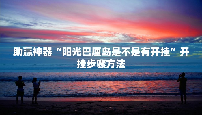 助赢神器“阳光巴厘岛是不是有开挂”开挂步骤方法