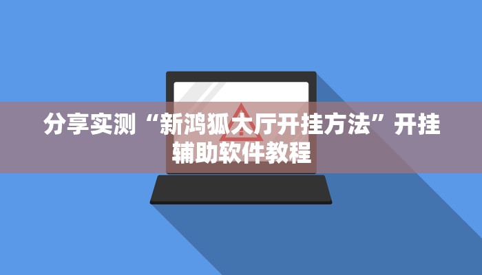 分享实测“新鸿狐大厅开挂方法”开挂辅助软件教程
