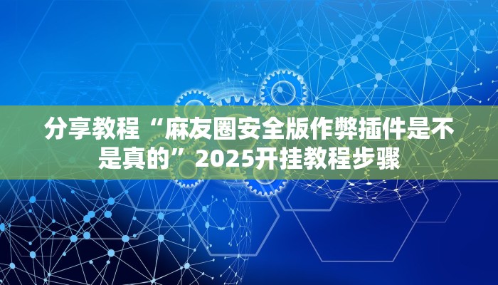 分享教程“麻友圈安全版作弊插件是不是真的”2025开挂教程步骤