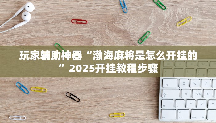 玩家辅助神器“渤海麻将是怎么开挂的”2025开挂教程步骤