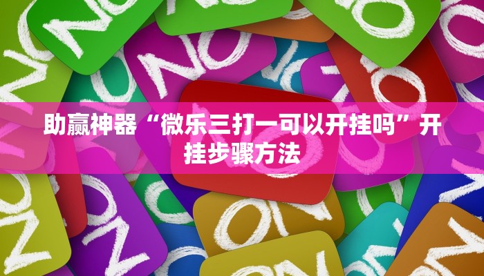 助赢神器“微乐三打一可以开挂吗”开挂步骤方法