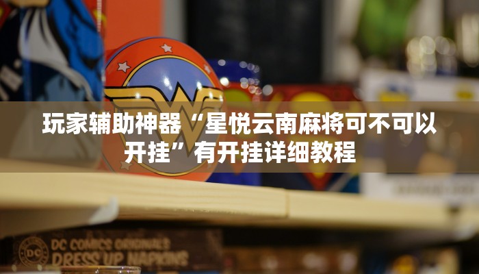 玩家辅助神器“星悦云南麻将可不可以开挂”有开挂详细教程