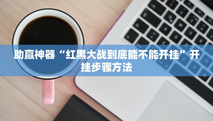 助赢神器“红黑大战到底能不能开挂”开挂步骤方法