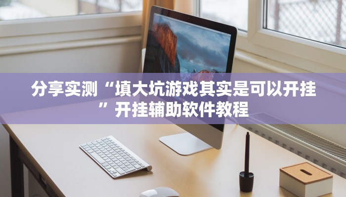 分享实测“填大坑游戏其实是可以开挂”开挂辅助软件教程