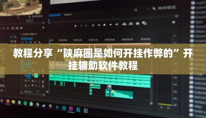 教程分享“陕麻圈是如何开挂作弊的”开挂辅助软件教程