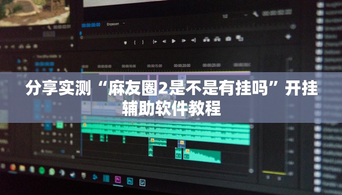 分享实测“麻友圈2是不是有挂吗”开挂辅助软件教程