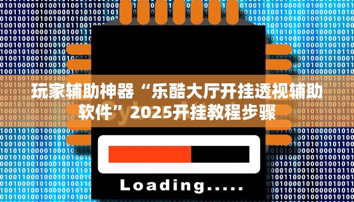 玩家辅助神器“乐酷大厅开挂透视辅助软件”2025开挂教程步骤