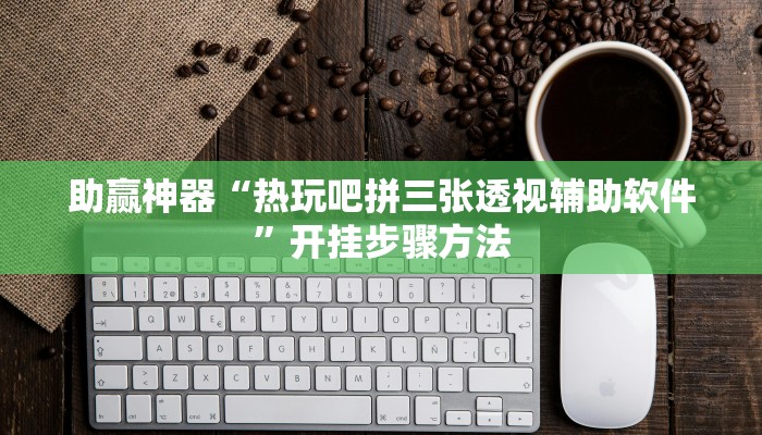 助赢神器“热玩吧拼三张透视辅助软件”开挂步骤方法