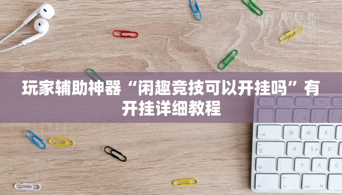 玩家辅助神器“闲趣竞技可以开挂吗”有开挂详细教程