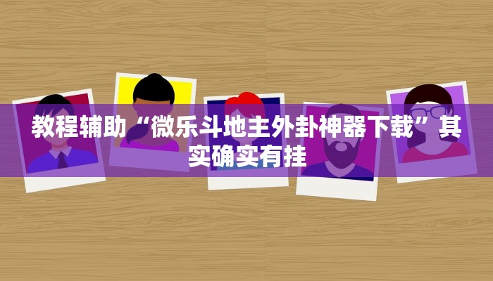 教程辅助“微乐斗地主外卦神器下载”其实确实有挂