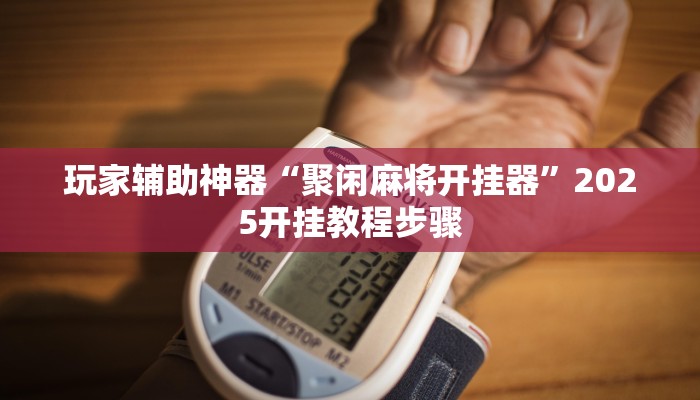 玩家辅助神器“聚闲麻将开挂器”2025开挂教程步骤