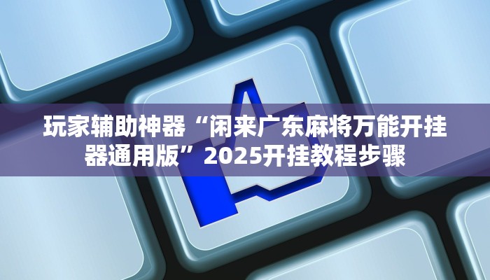 玩家辅助神器“闲来广东麻将万能开挂器通用版”2025开挂教程步骤
