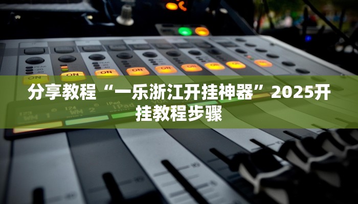 分享教程“一乐浙江开挂神器”2025开挂教程步骤