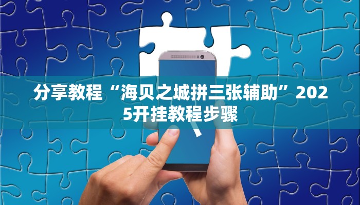 分享教程“海贝之城拼三张辅助”2025开挂教程步骤