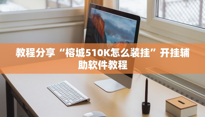 教程分享“榕城510K怎么装挂”开挂辅助软件教程