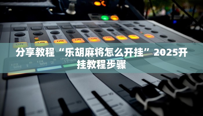 分享教程“乐胡麻将怎么开挂”2025开挂教程步骤