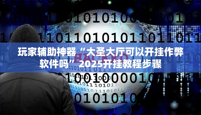 玩家辅助神器“大圣大厅可以开挂作弊软件吗”2025开挂教程步骤