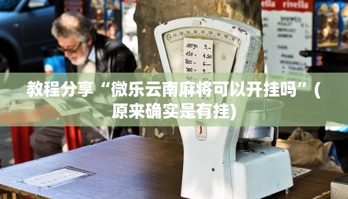 教程分享“微乐云南麻将可以开挂吗”(原来确实是有挂)