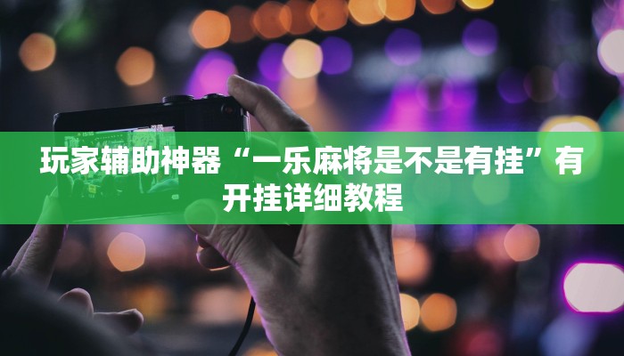 玩家辅助神器“一乐麻将是不是有挂”有开挂详细教程