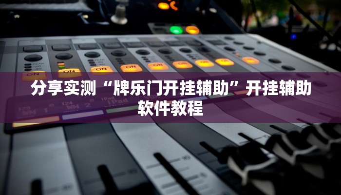 分享实测“牌乐门开挂辅助”开挂辅助软件教程