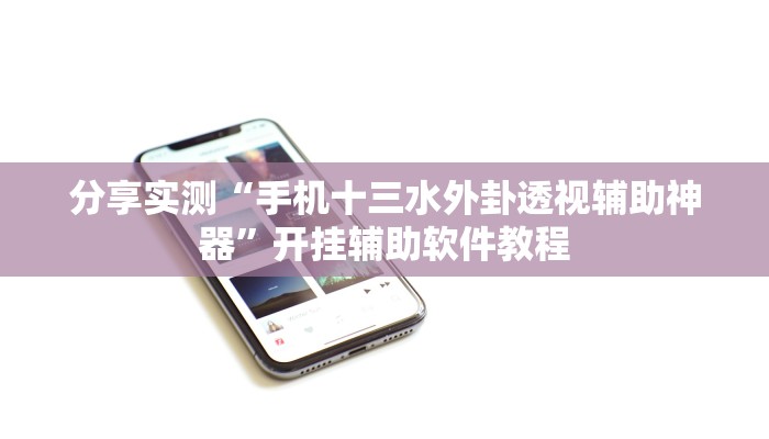 分享实测“手机十三水外卦透视辅助神器”开挂辅助软件教程