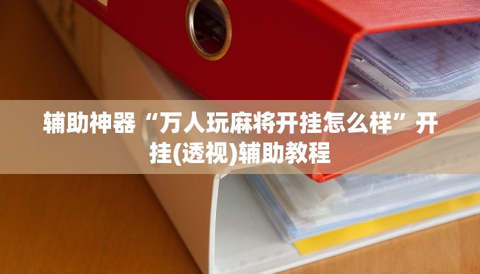 辅助神器“万人玩麻将开挂怎么样”开挂(透视)辅助教程