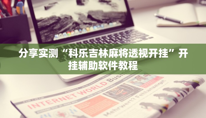 分享实测“科乐吉林麻将透视开挂”开挂辅助软件教程