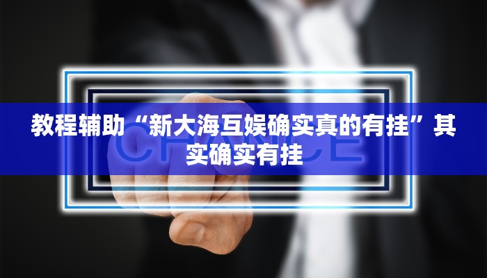 教程辅助“新大海互娱确实真的有挂”其实确实有挂