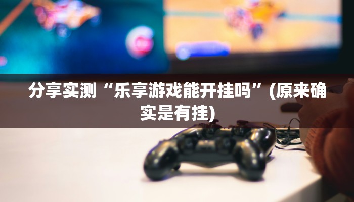 分享实测“乐享游戏能开挂吗”(原来确实是有挂)