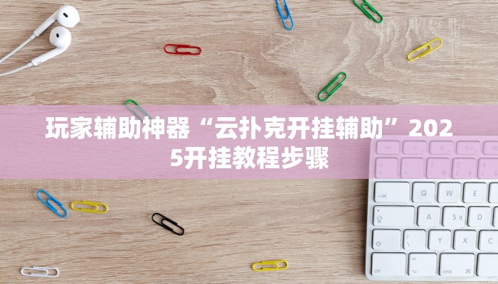 玩家辅助神器“云扑克开挂辅助”2025开挂教程步骤