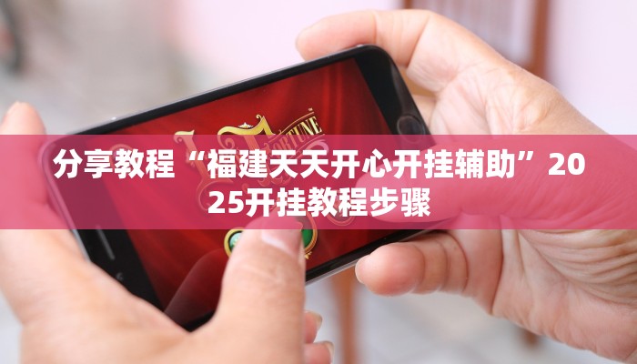 分享教程“福建天天开心开挂辅助”2025开挂教程步骤