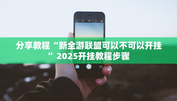分享教程“新全游联盟可以不可以开挂”2025开挂教程步骤