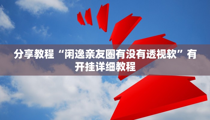 分享教程“闲逸亲友圈有没有透视软”有开挂详细教程