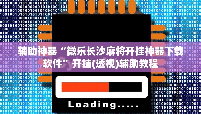 辅助神器“微乐长沙麻将开挂神器下载软件”开挂(透视)辅助教程