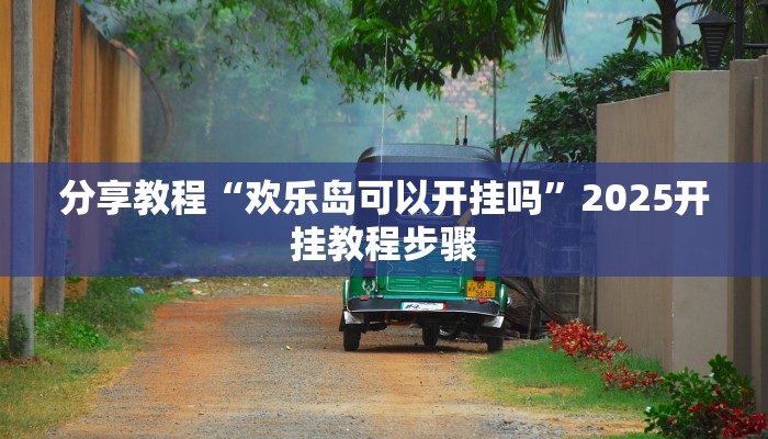 分享教程“欢乐岛可以开挂吗”2025开挂教程步骤