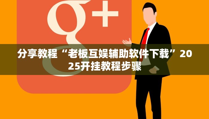 分享教程“老板互娱辅助软件下载”2025开挂教程步骤