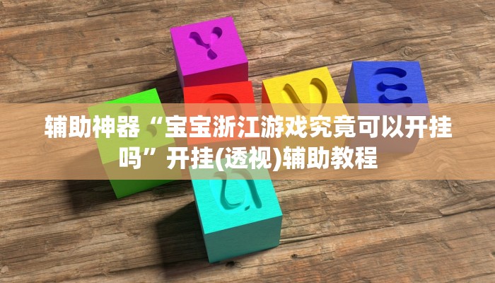 辅助神器“宝宝浙江游戏究竟可以开挂吗”开挂(透视)辅助教程