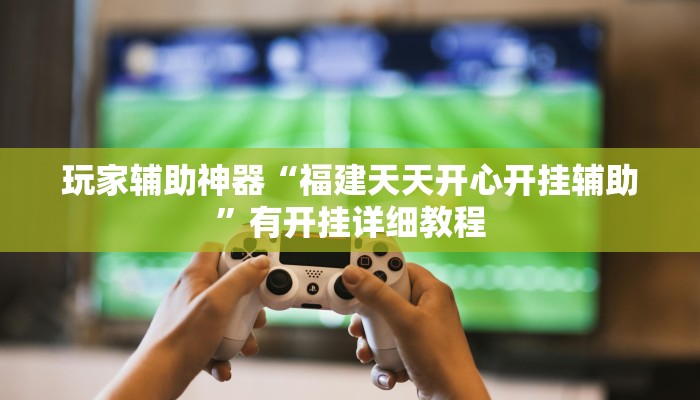 玩家辅助神器“福建天天开心开挂辅助”有开挂详细教程