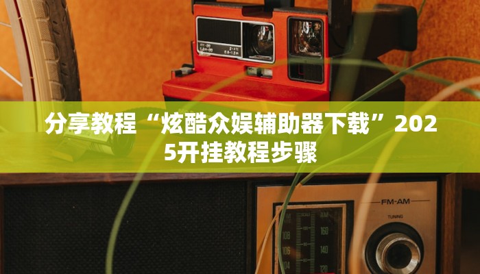 分享教程“炫酷众娱辅助器下载”2025开挂教程步骤